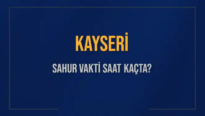Kayseri'de Sahur Vakti Ne Zaman? İşte Saatler!