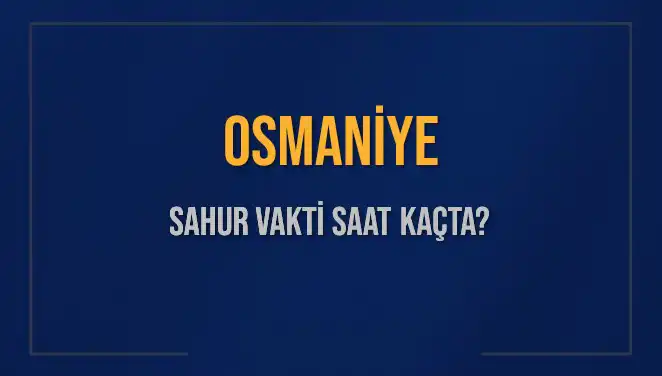 Osmaniye'de Sahur Vakti: 2025 Diyanet Takvimine Göre Saat Kaçta?